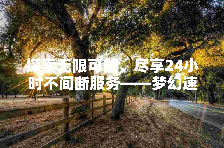 探索无限可能，尽享24小时不间断服务——梦幻速刷，您的专属便捷之选。