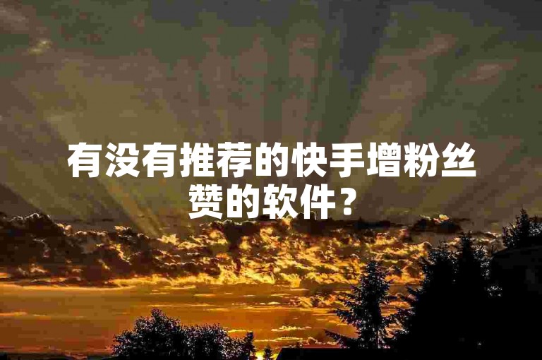 有没有推荐的快手增粉丝赞的软件？