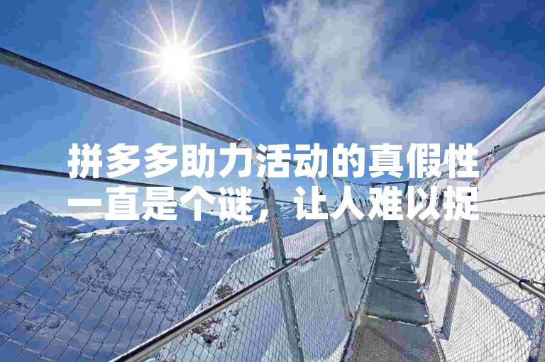 拼多多助力活动的真假性一直是个谜，让人难以捉摸。