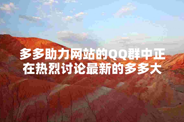 多多助力网站的QQ群中正在热烈讨论最新的多多大转盘活动细节。