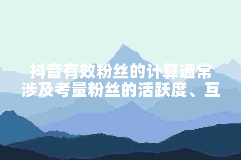 抖音有效粉丝的计算通常涉及考量粉丝的活跃度、互动频率以及内容参与度等多重因素来综合评估。