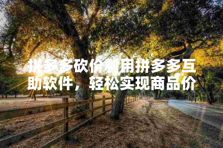 拼多多砍价利用拼多多互助软件，轻松实现商品价格直降。