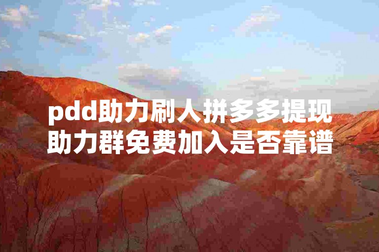 pdd助力刷人拼多多提现助力群免费加入是否靠谱？