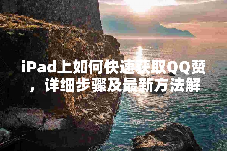 iPad上如何快速获取QQ赞，详细步骤及最新方法解析。