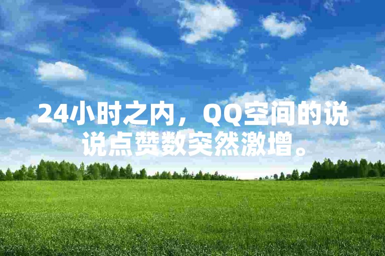 24小时之内，QQ空间的说说点赞数突然激增。