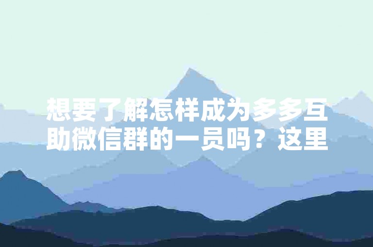 想要了解怎样成为多多互助微信群的一员吗？这里有一份详尽的操作流程供您参考。