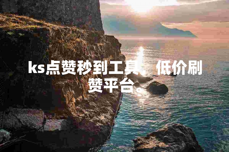 ks点赞秒到工具，低价刷赞平台。