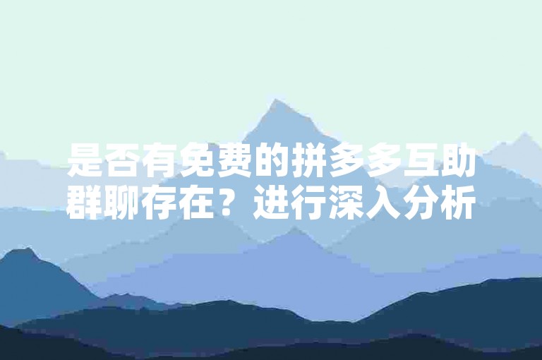是否有免费的拼多多互助群聊存在？进行深入分析和讨论。