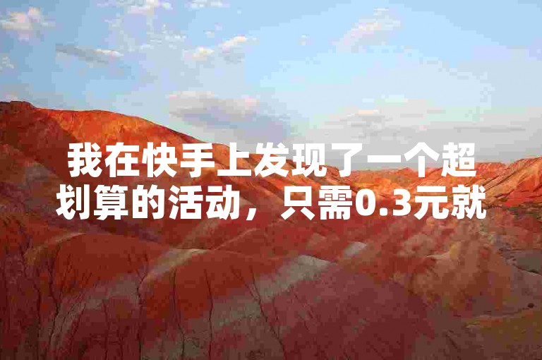 我在快手上发现了一个超划算的活动，只需0.3元就能获得10000个赞，而且还有一个5000人的点赞助力群，真是太棒了！