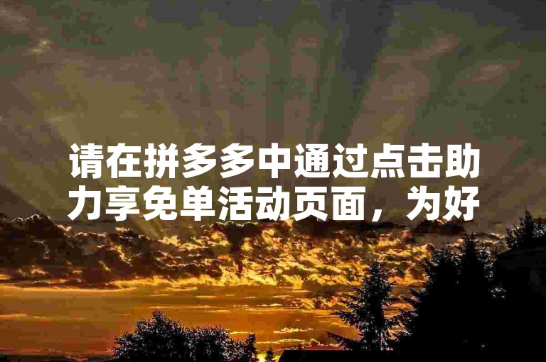 请在拼多多中通过点击助力享免单活动页面，为好友的新人号添加助力。