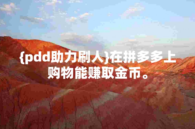 {pdd助力刷人}在拼多多上购物能赚取金币。