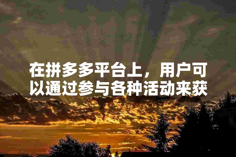 在拼多多平台上，用户可以通过参与各种活动来获得助力，例如邀请好友、分享商品等。