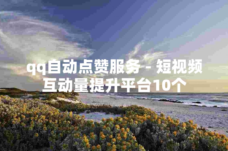 qq自动点赞服务 - 短视频互动量提升平台10个