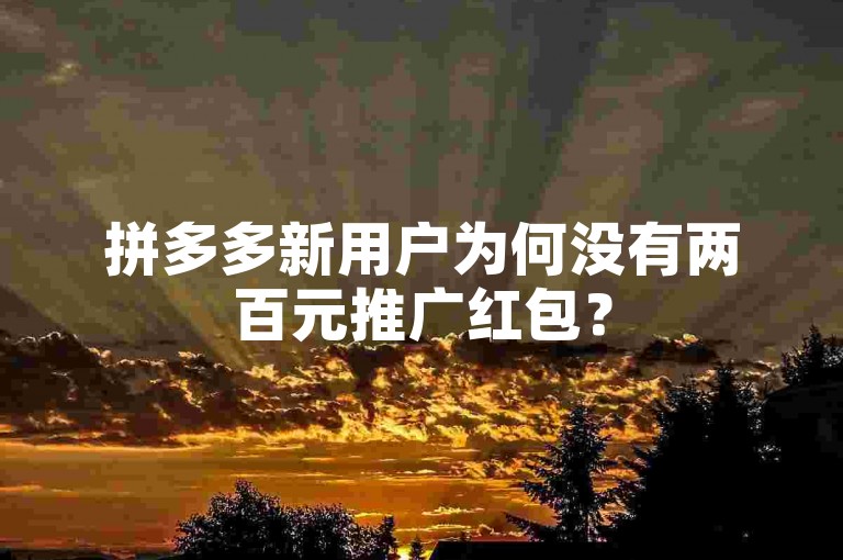 拼多多新用户为何没有两百元推广红包？