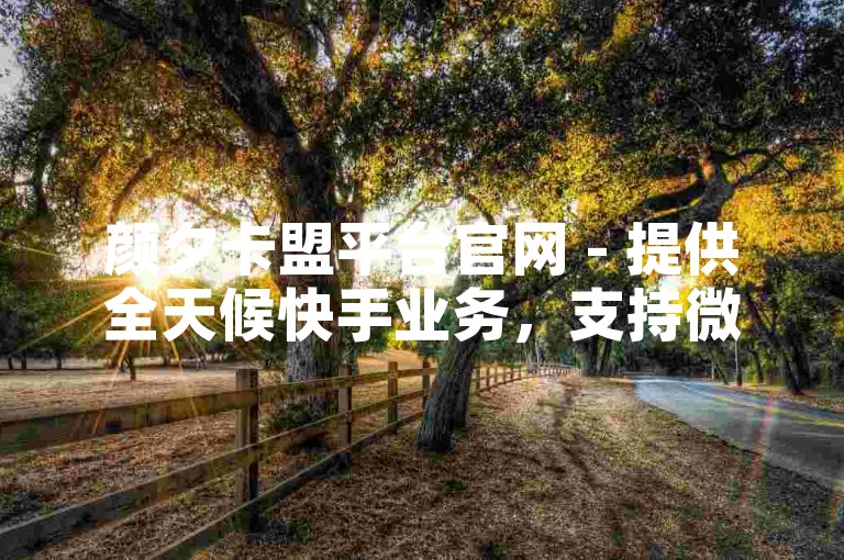 颜夕卡盟平台官网 - 提供全天候快手业务，支持微信支付。