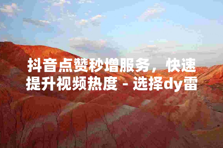 抖音点赞秒增服务，快速提升视频热度 - 选择dy雷神抖音代网站刷业务平台。
