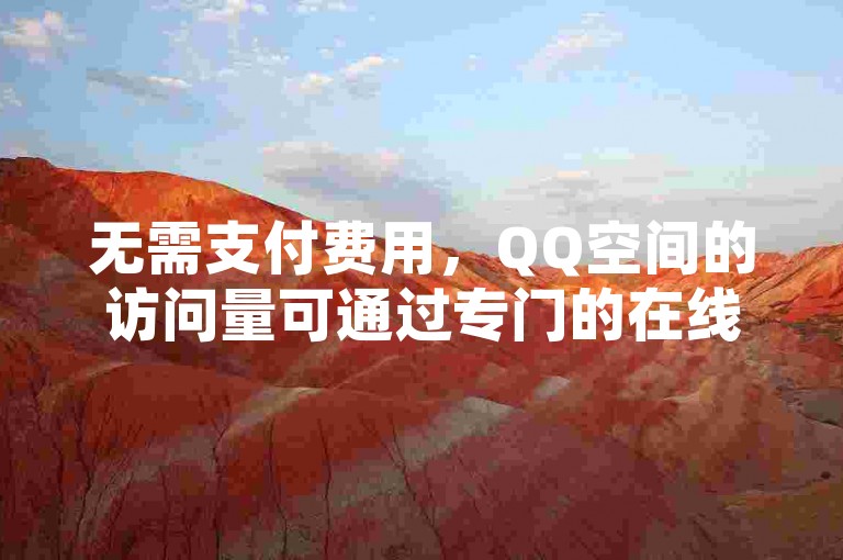 无需支付费用，QQ空间的访问量可通过专门的在线服务平台轻松提升。