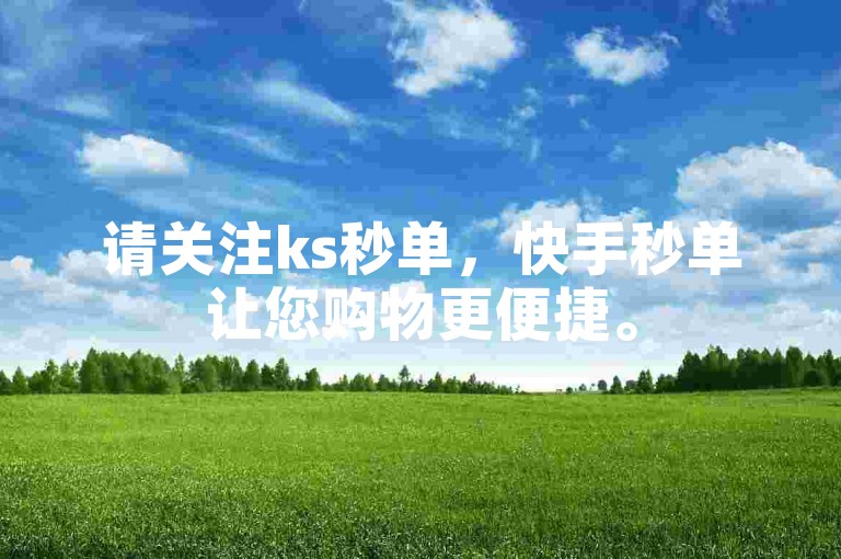 请关注ks秒单，快手秒单让您购物更便捷。