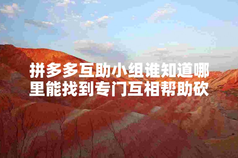 拼多多互助小组谁知道哪里能找到专门互相帮助砍价的拼多多群聊吗？