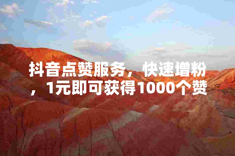 抖音点赞服务，快速增粉，1元即可获得1000个赞。