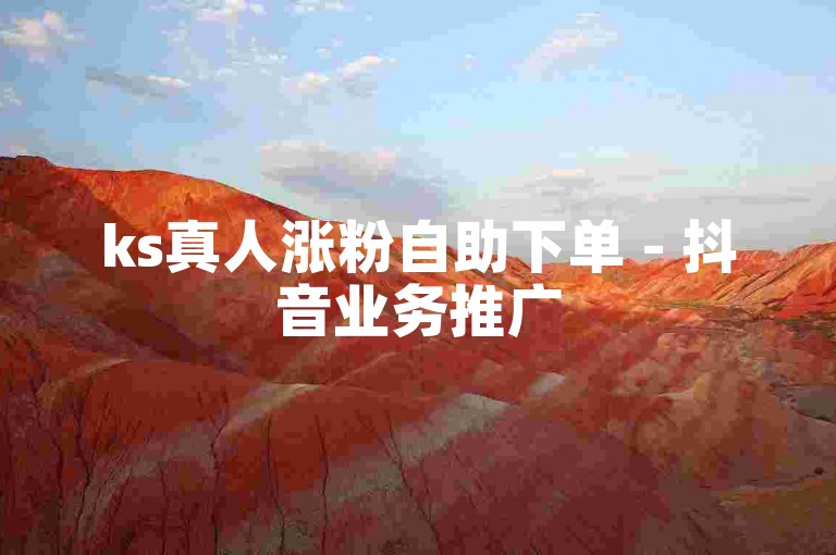 ks真人涨粉自助下单 - 抖音业务推广