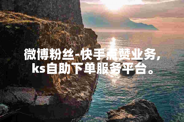 微博粉丝-快手点赞业务,ks自助下单服务平台。