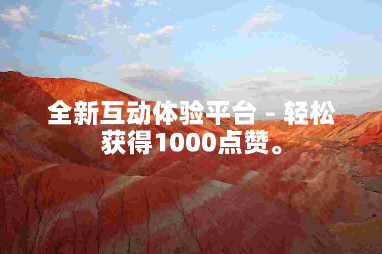 全新互动体验平台 - 轻松获得1000点赞。