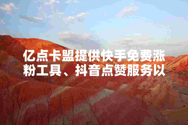 亿点卡盟提供快手免费涨粉工具、抖音点赞服务以及快手快币充值，助力您的社交媒体影响力飙升。