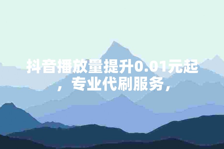 抖音播放量提升0.01元起，专业代刷服务，50个双击仅需低价。