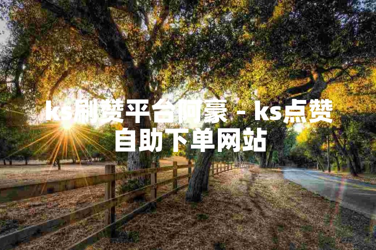 ks刷赞平台阿豪 - ks点赞自助下单网站