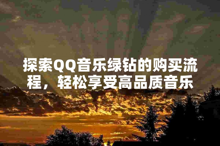 探索QQ音乐绿钻的购买流程，轻松享受高品质音乐服务。