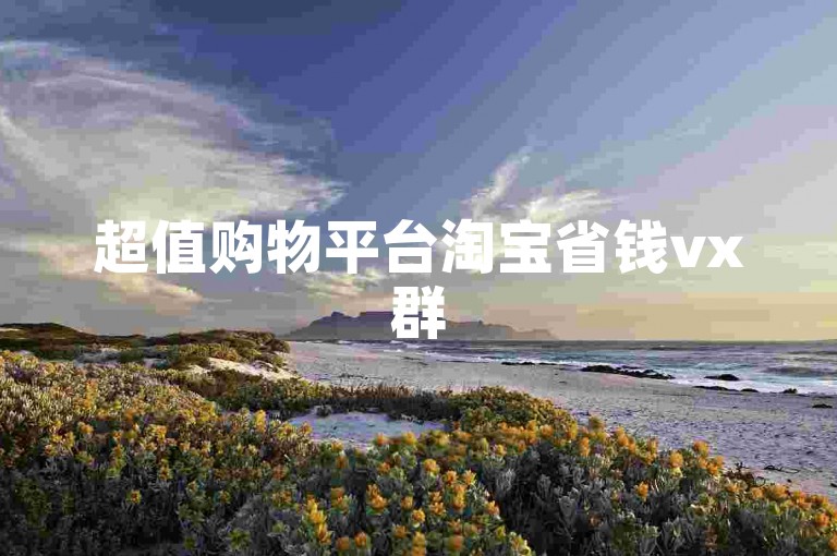 超值购物平台淘宝省钱vx群