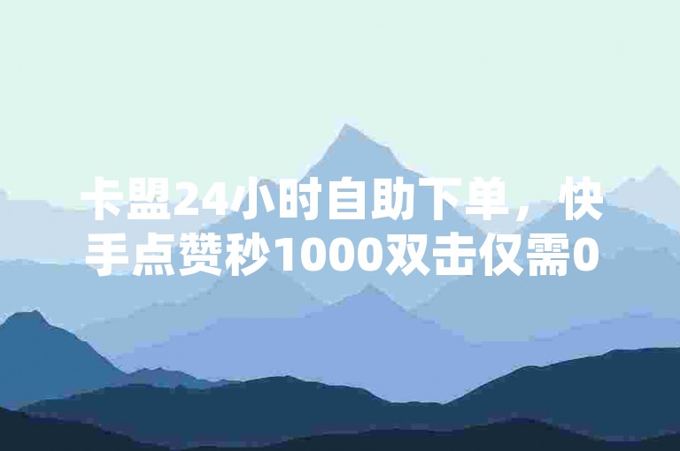 卡盟24小时自助下单，快手点赞秒1000双击仅需0.01元，小白龙马山肥大地房产装修视频VIP，dy点赞充值快速到账，热血重燃！