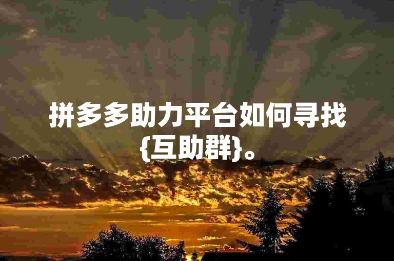 拼多多助力平台如何寻找{互助群}。