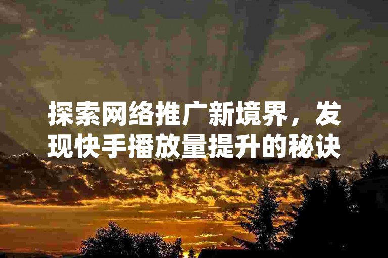 探索网络推广新境界，发现快手播放量提升的秘诀，尽在176自助云商城，您的qq空间点赞与快手增粉首选平台。