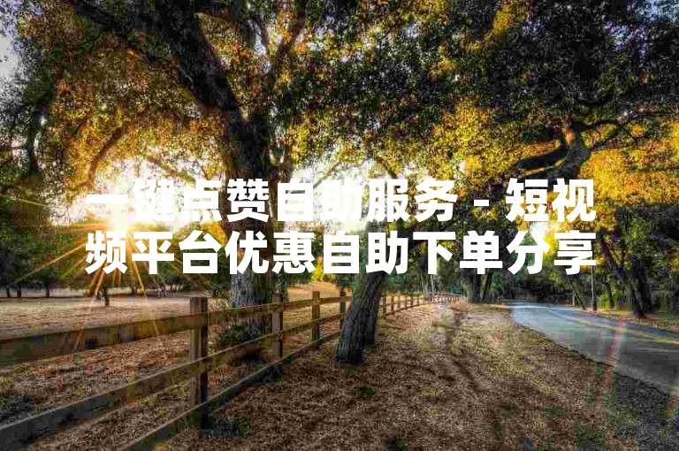 一键点赞自助服务 - 短视频平台优惠自助下单分享