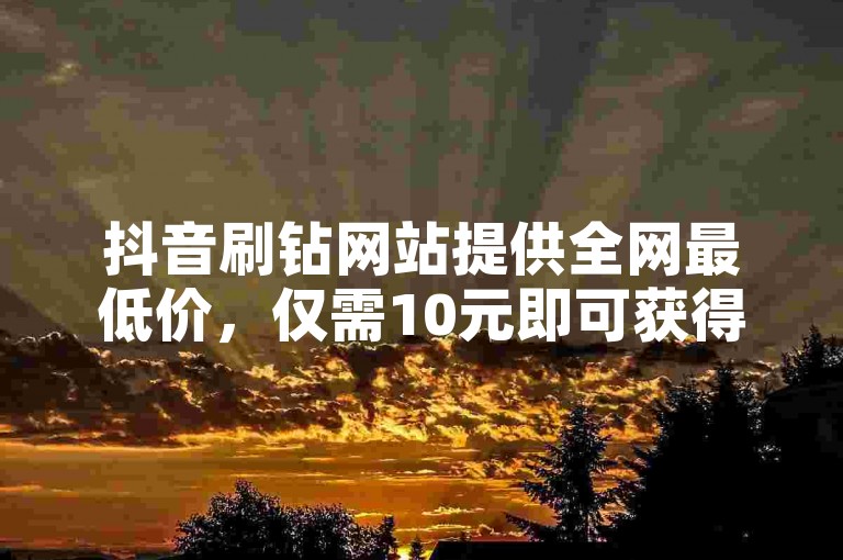 抖音刷钻网站提供全网最低价，仅需10元即可获得1000粉丝 - ks平台以优惠价格吸引用户下单，快手点赞服务支持24小时微信支付！