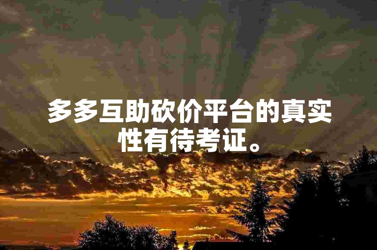 多多互助砍价平台的真实性有待考证。