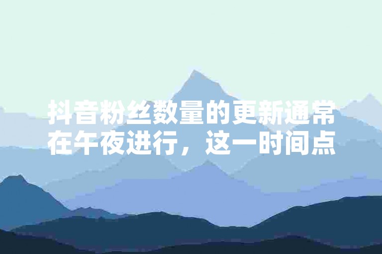 抖音粉丝数量的更新通常在午夜进行，这一时间点是观察粉丝增长趋势的关键时段。
