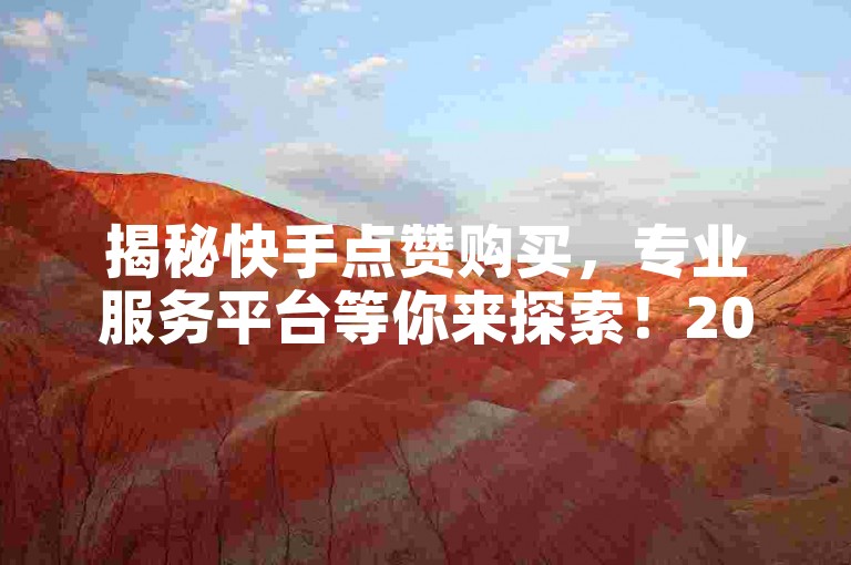 揭秘快手点赞购买，专业服务平台等你来探索！2025必备知识。