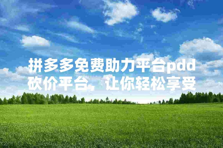 拼多多免费助力平台pdd砍价平台，让你轻松享受超值优惠。
