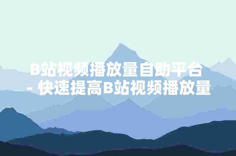 B站视频播放量自助平台 - 快速提高B站视频播放量的便捷服务！