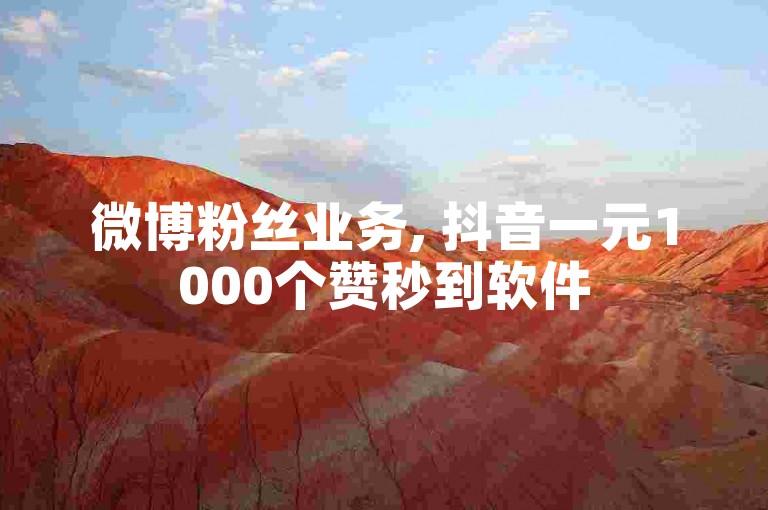 微博粉丝业务, 抖音一元1000个赞秒到软件