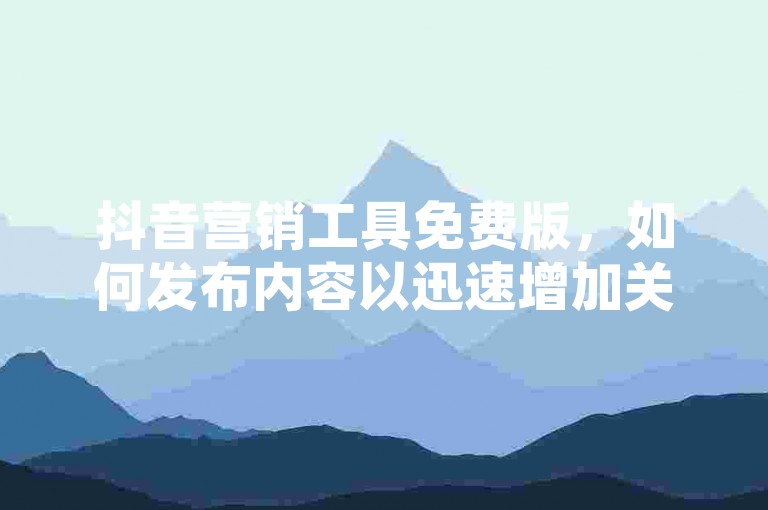 抖音营销工具免费版，如何发布内容以迅速增加关注者 - 彩虹云平台 - 经济实惠的QQ空间访问量提升服务。