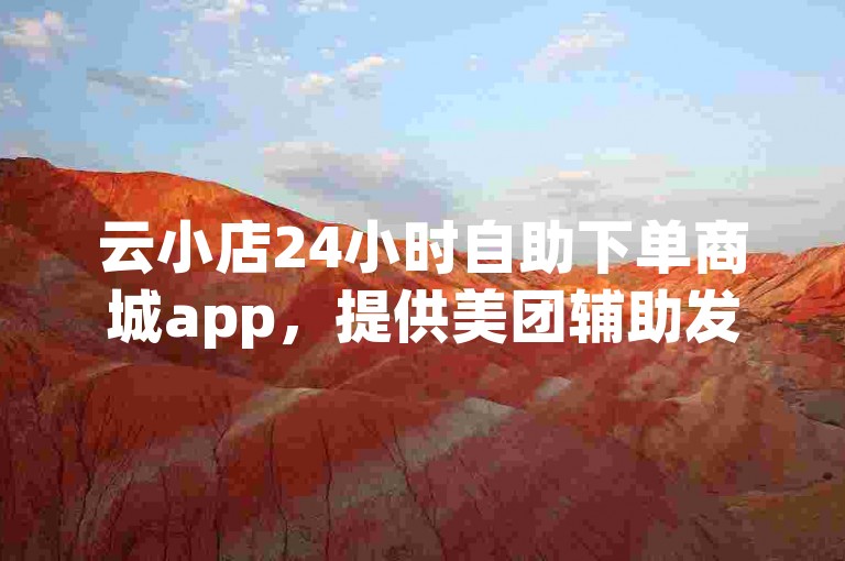 云小店24小时自助下单商城app，提供美团辅助发卡网及卡盟辅助一手货源网站服务。