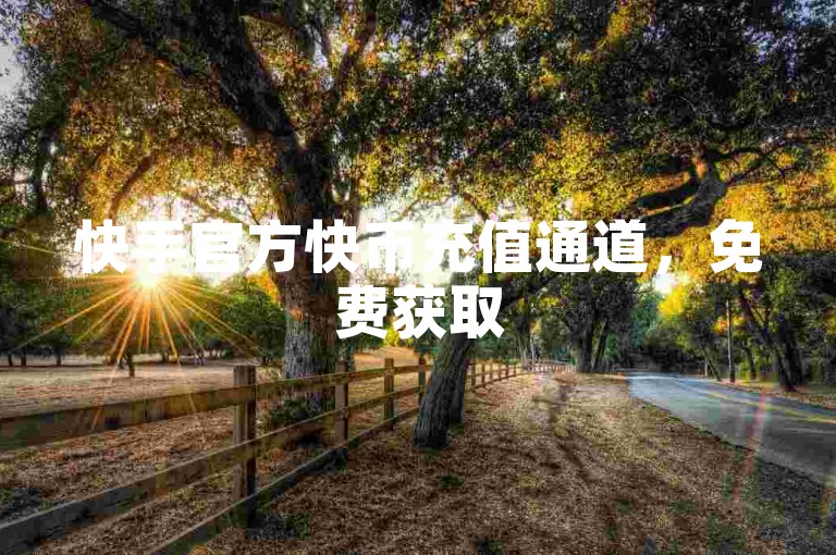 快手官方快币充值通道，免费获取5000点赞平台 - 抖音刷播放量网站免费 - 抖音购买粉丝小铺