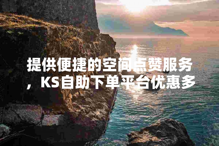 提供便捷的空间点赞服务，KS自助下单平台优惠多多。