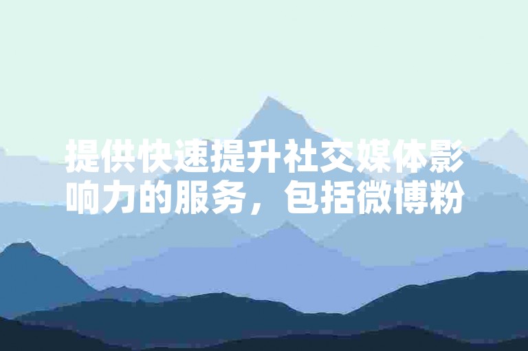 提供快速提升社交媒体影响力的服务，包括微博粉丝增长和视频观看量增加。