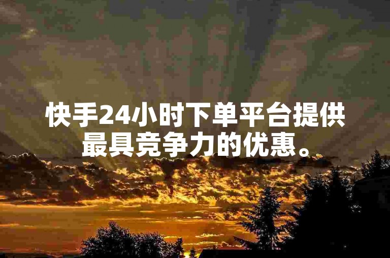 快手24小时下单平台提供最具竞争力的优惠。