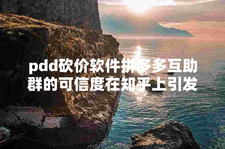 pdd砍价软件拼多多互助群的可信度在知乎上引发了广泛讨论。